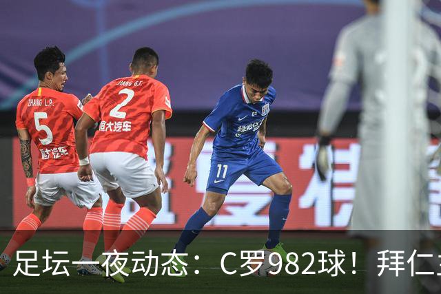 足坛一夜动态：C罗982球！拜仁主帅晕倒 梅西获奖巴萨主席祝贺