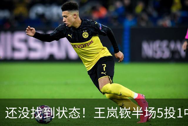 还没找到状态！王岚嵚半场5投1中&罚球2中2 得到5分1板1断