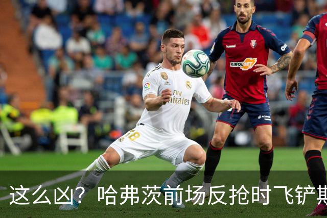 这么凶？哈弗茨前场反抢时飞铲斯坦尼西奇，吃到黄牌