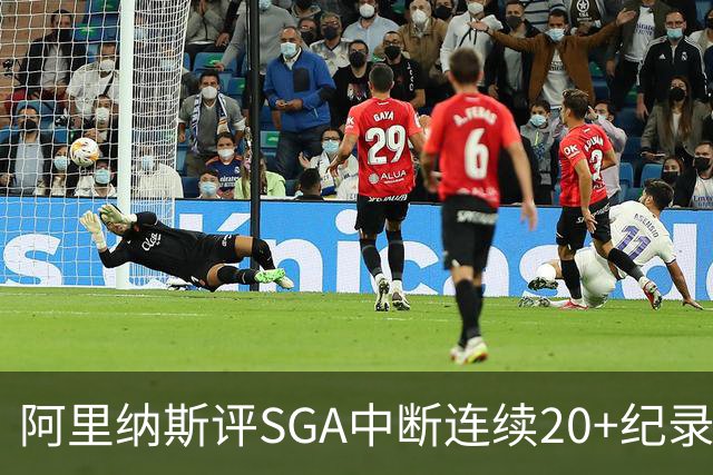 阿里纳斯评SGA中断连续20+纪录：换我绝不下场 要刷到后人绝望