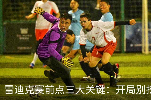 雷迪克赛前点三大关键：开局别挖坑，退防落位，等凯斯勒反弹