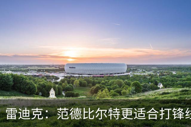 雷迪克：范德比尔特更适合打锋线 但必要时仍会让他客串中锋