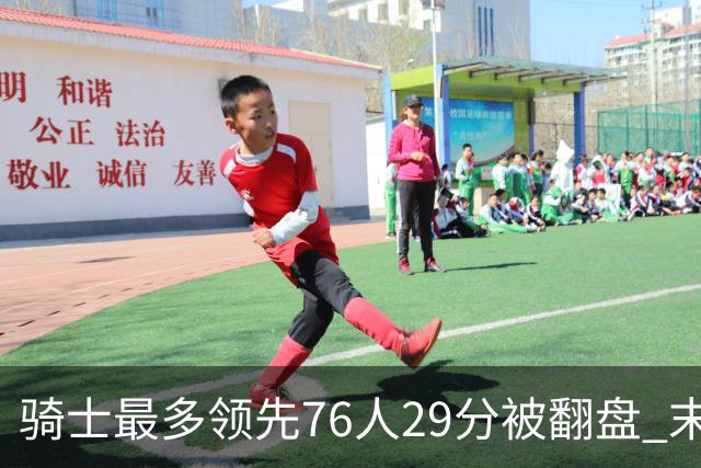 骑士最多领先76人29分被翻盘 末节被轰32-16攻击波耻辱输球