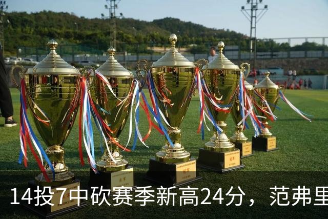 14投7中砍赛季新高24分，范弗里特正负值+19
