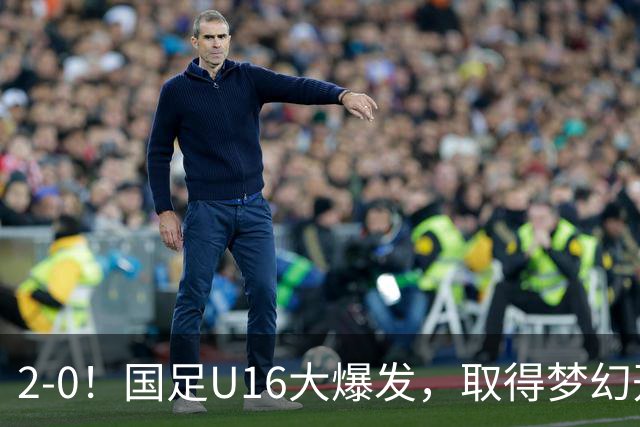 2-0！国足U16大爆发，取得梦幻开局，开场4分钟进球，刘宇洋破门