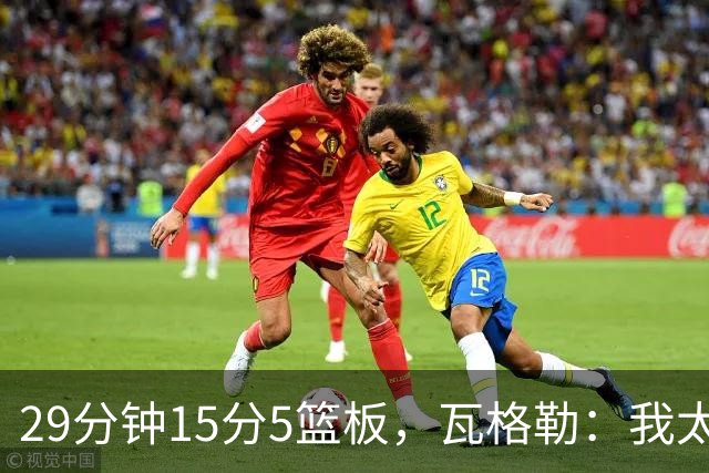 29分钟15分5篮板，瓦格勒：我太爱在快船主场打球了