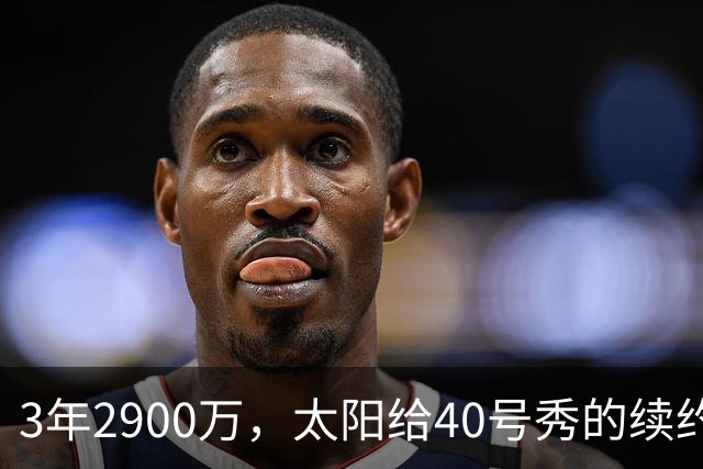 3年2900万，太阳给40号秀的续约藏着两个数字