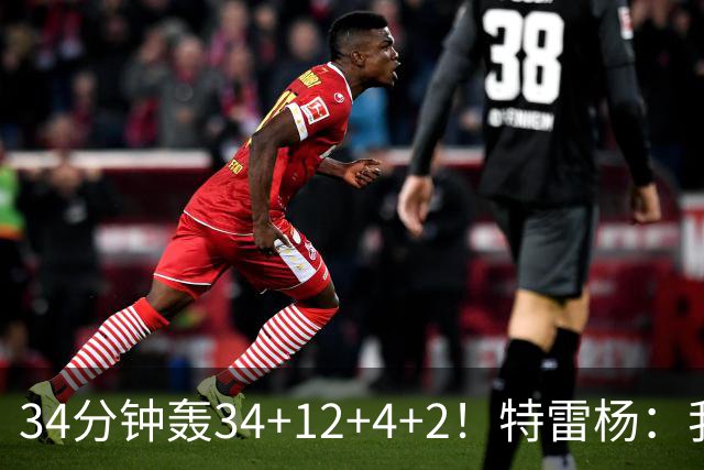 34分钟轰34+12+4+2！特雷杨：我要帮他拿MVP