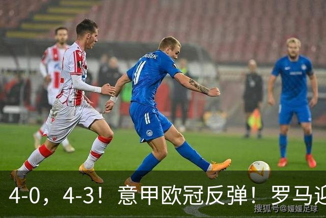 4-0，4-3！意甲欧冠反弹！罗马迎首胜，阿莱格里，赢下帅位保卫战