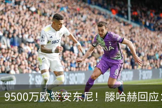 9500万欧签安东尼！滕哈赫回应：桑乔说不想踢右路，没凭喜好签人