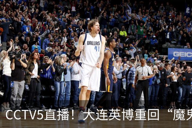 CCTV5直播！大连英博重回“魔鬼主场”，超6万球迷见证，赢球或首夺中超冠军