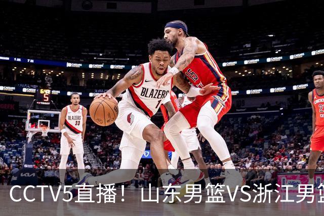 CCTV5直播！山东男篮VS浙江男篮，赛前带来山东男篮王岚嵚、高诗岩、法耶以及浙江男篮程帅澎的最新消息