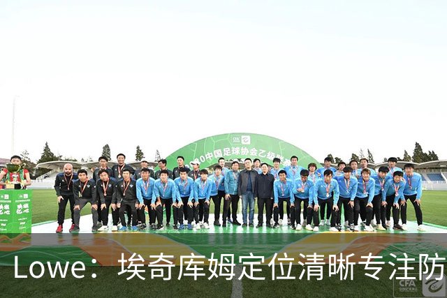 Lowe：埃奇库姆定位清晰专注防守 无需球权便能场均高效贡献17分