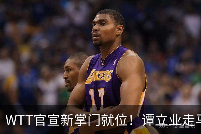 WTT官宣新掌门就位！谭立业走马上任，刘国梁回归再添悬念